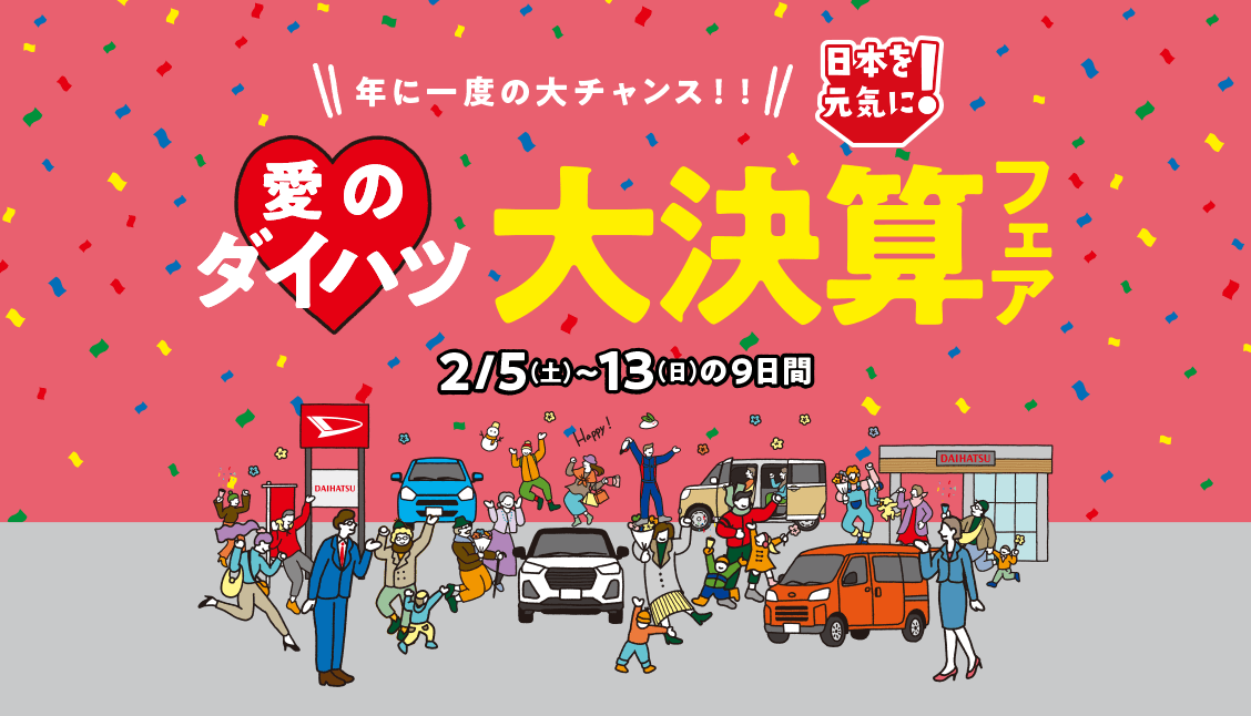 日本を元気に！愛のダイハツ 大決算フェア 2月5日（土）～13日（日）の9日間